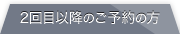 2回目以降のご予約の方