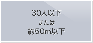 30人以下 または 約50平方メートル以下