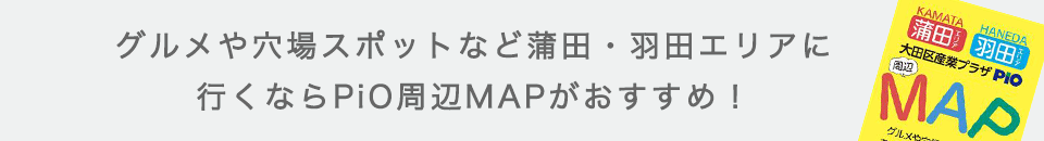グルメや穴場スポットなど蒲田・羽田エリアに行くならPiO周辺MAPがおすすめ！